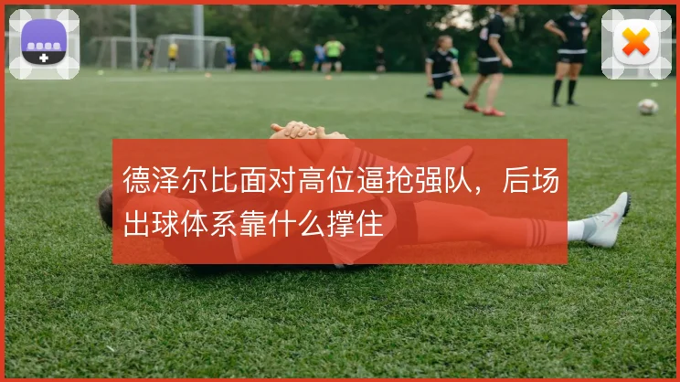 德泽尔比面对高位逼抢强队，后场出球体系靠什么撑住