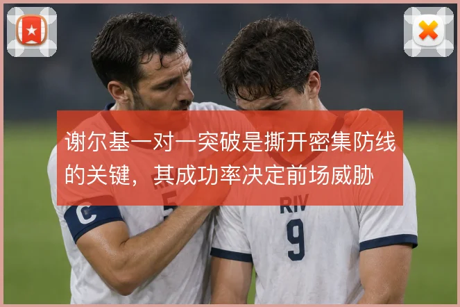 谢尔基一对一突破是撕开密集防线的关键，其成功率决定前场威胁