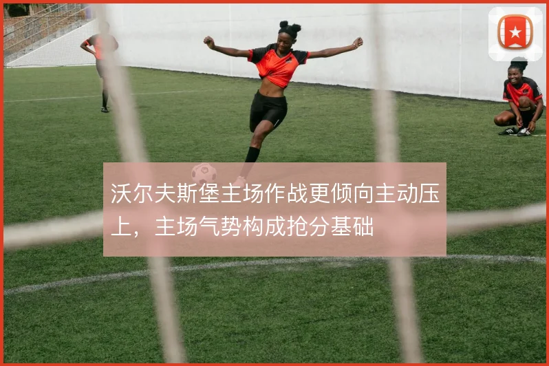 沃尔夫斯堡主场作战更倾向主动压上,主场气势构成抢分基础