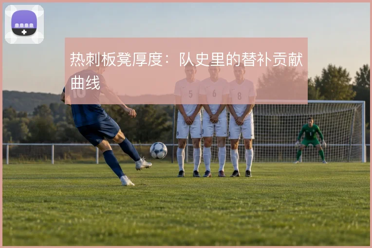 热刺板凳厚度：队史里的替补贡献曲线