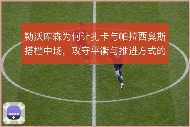 勒沃库森为何让扎卡与帕拉西奥斯搭档中场，攻守平衡与推进方式的考量