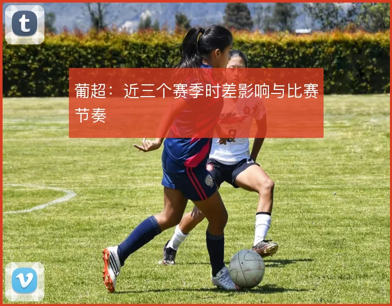 葡超：近三个赛季时差影响与比赛节奏
