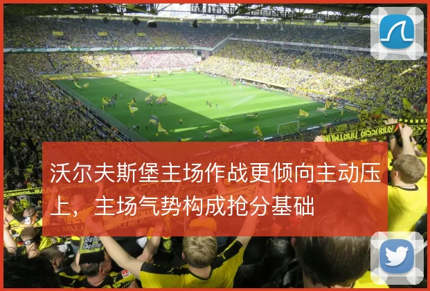 沃尔夫斯堡主场作战更倾向主动压上,主场气势构成抢分基础