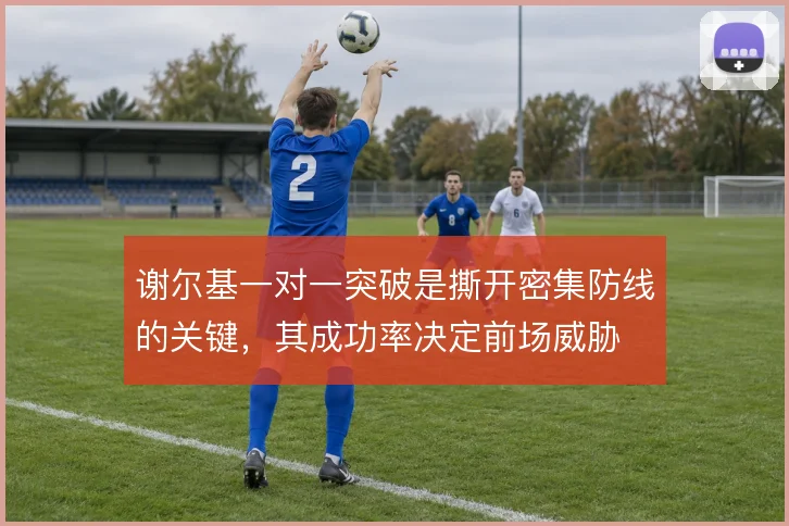 谢尔基一对一突破是撕开密集防线的关键，其成功率决定前场威胁
