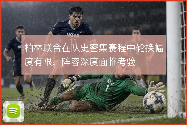 柏林联合在队史密集赛程中轮换幅度有限，阵容深度面临考验