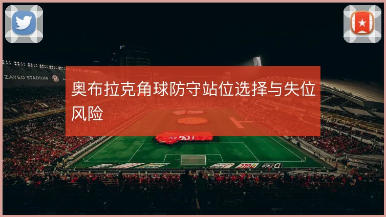 奥布拉克角球防守站位选择与失位风险