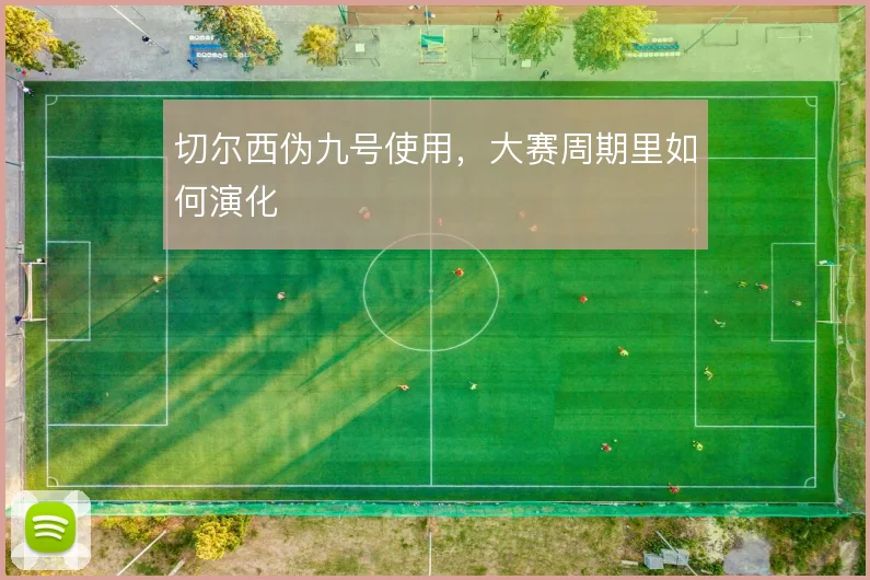 切尔西伪九号使用，大赛周期里如何演化