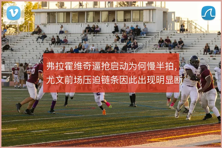 弗拉霍维奇逼抢启动为何慢半拍，尤文前场压迫链条因此出现明显断层