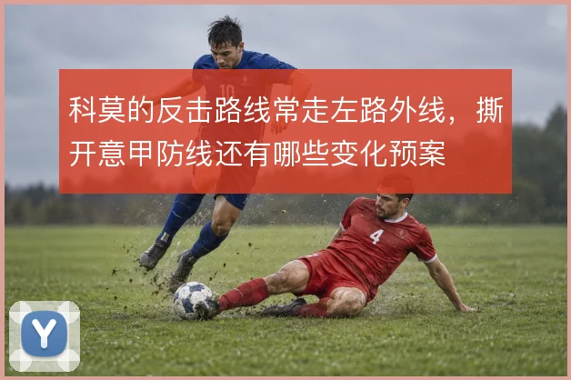 科莫的反击路线常走左路外线，撕开意甲防线还有哪些变化预案