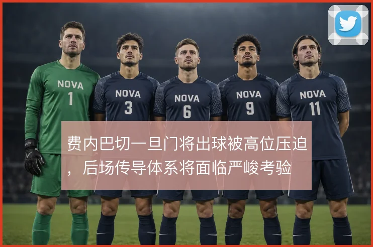 费内巴切一旦门将出球被高位压迫,后场传导体系将面临严峻考验