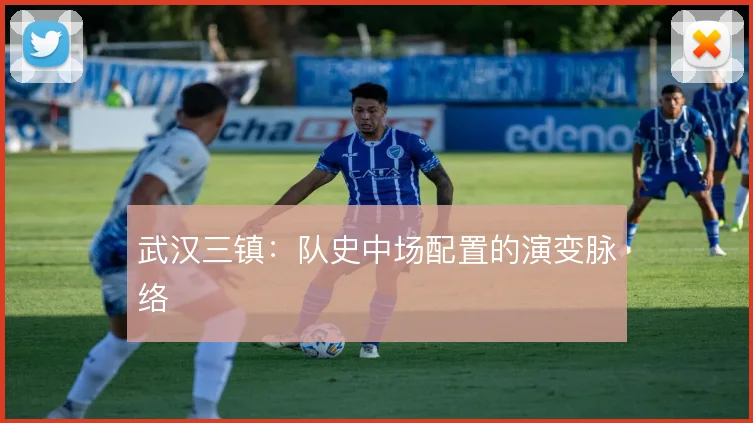 武汉三镇：队史中场配置的演变脉络
