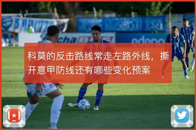 科莫的反击路线常走左路外线，撕开意甲防线还有哪些变化预案