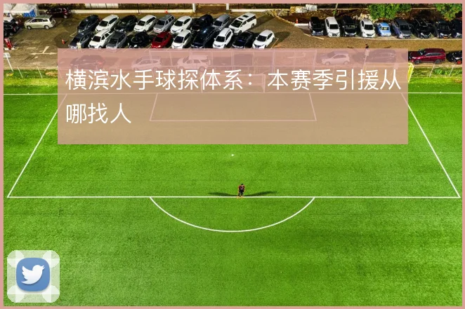 横滨水手球探体系：本赛季引援从哪找人