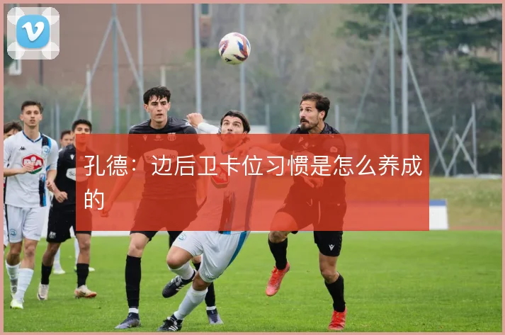 孔德:边后卫卡位习惯是怎么养成的