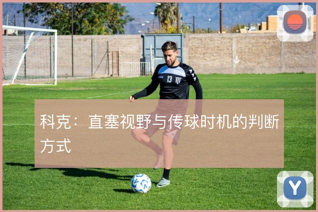 科克：直塞视野与传球时机的判断方式