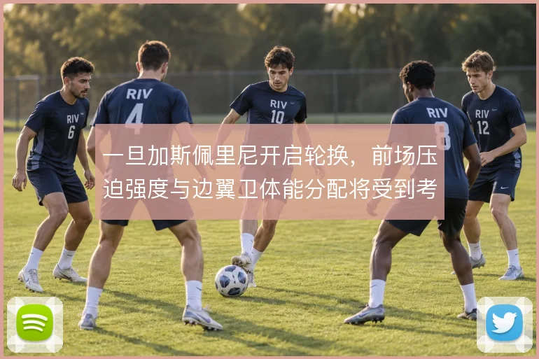 一旦加斯佩里尼开启轮换，前场压迫强度与边翼卫体能分配将受到考验