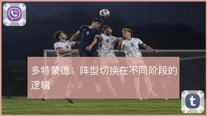 多特蒙德:阵型切换在不同阶段的逻辑