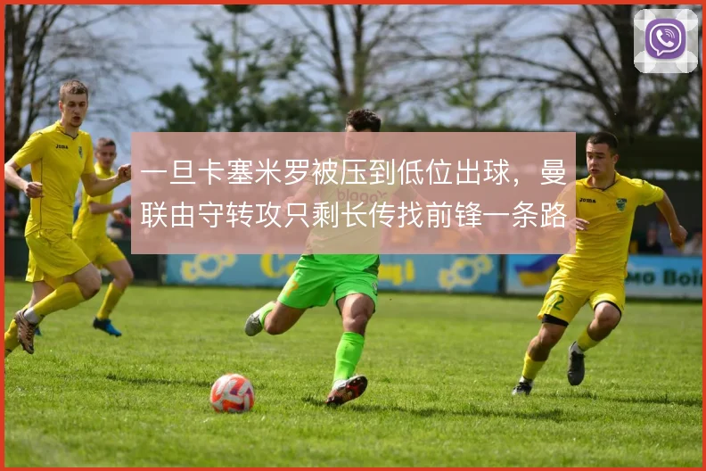 一旦卡塞米罗被压到低位出球，曼联由守转攻只剩长传找前锋一条路