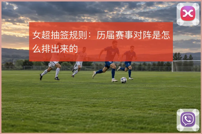 女超抽签规则:历届赛事对阵是怎么排出来的