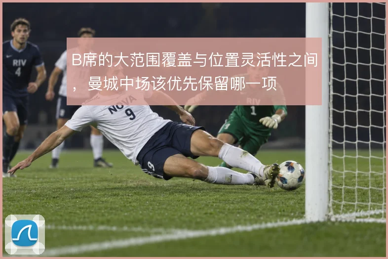 B席的大范围覆盖与位置灵活性之间，曼城中场该优先保留哪一项