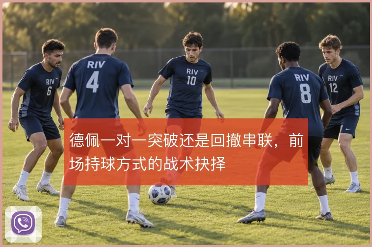 德佩一对一突破还是回撤串联,前场持球方式的战术抉择