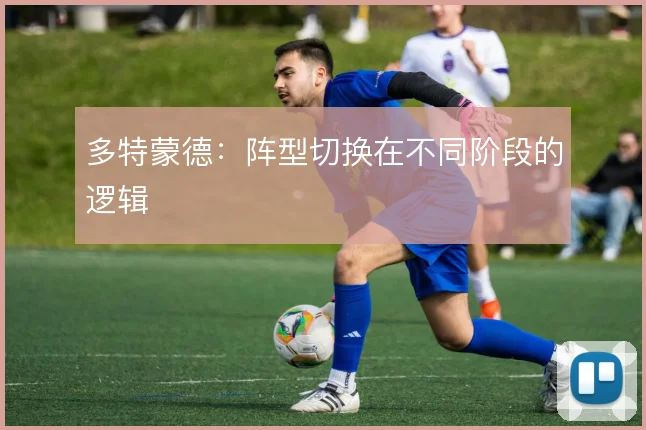多特蒙德:阵型切换在不同阶段的逻辑