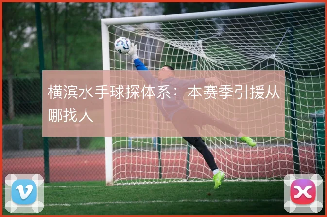 横滨水手球探体系：本赛季引援从哪找人