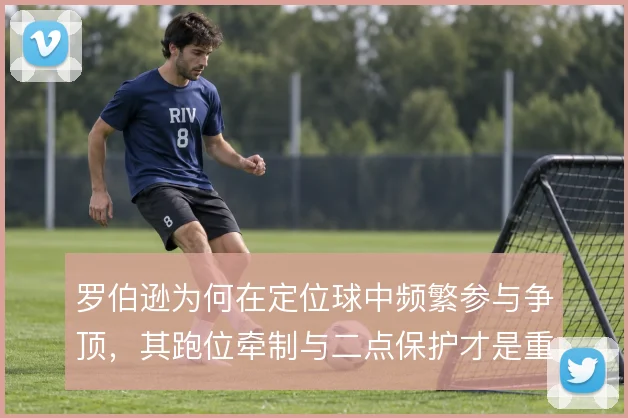 罗伯逊为何在定位球中频繁参与争顶，其跑位牵制与二点保护才是重点