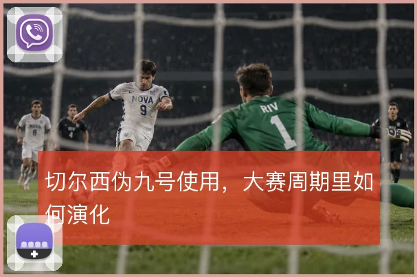 切尔西伪九号使用，大赛周期里如何演化