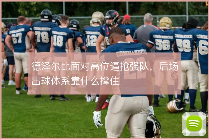 德泽尔比面对高位逼抢强队，后场出球体系靠什么撑住