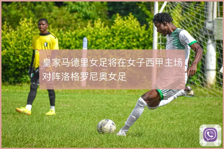 皇家马德里女足将在女子西甲主场对阵洛格罗尼奥女足